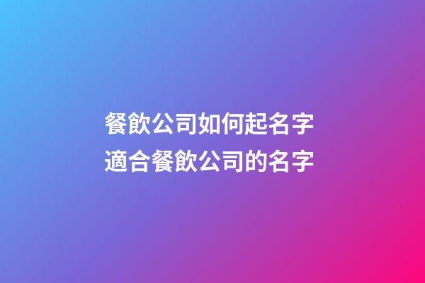 餐飲公司如何起名字 適合餐飲公司的名字-第1張-公司起名-玄機(jī)派